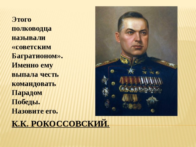 Этого полководца называли «советским Багратионом». Именно ему выпала честь командовать Парадом Победы. Назовите его. К.к. рокоссовский. 