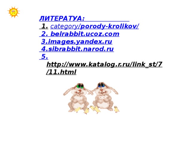 ЛИТЕРАТУА: 1.  category/ porody - krolikov / 2. belrabbit.ucoz.com  3. images.yandex.ru 4. sibrabbit.narod.ru 5. http://www.katalog.r.ru/link_st/7/11.html  