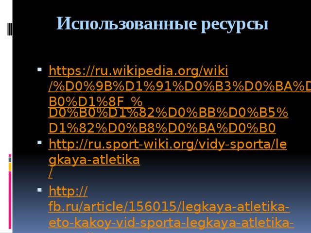 Использованные ресурсы https://ru.wikipedia.org/wiki/%D0%9B%D1%91%D0%B3%D0%BA%D0%B0%D1%8F_% D0%B0%D1%82%D0%BB%D0%B5%D1%82%D0%B8%D0%BA%D0%B0 http://ru.sport-wiki.org/vidy-sporta/legkaya-atletika / http:// fb.ru/article/156015/legkaya-atletika-eto-kakoy-vid-sporta-legkaya-atletika-v-rossii https://yandex.ru/images/search?p=1&text=% D0%BB%D1%91%D0%B3%D0%BA%D0%B0%D1%8F%20%D0%B0%D1%82%D0%BB%D0%B5%D1%82%D0%B8%D0%BA%D0%B0 