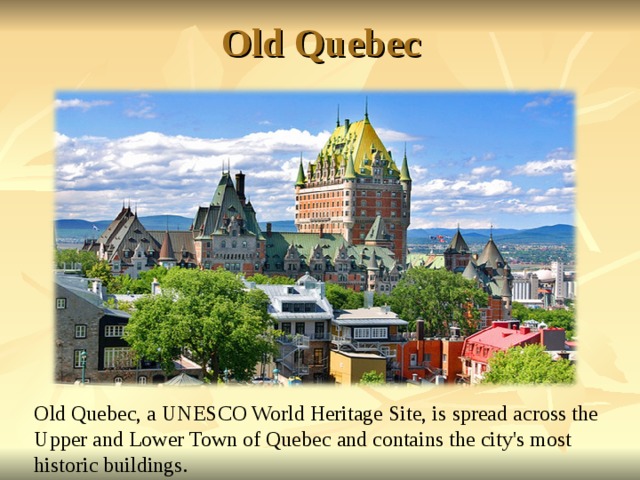 Old Quebec Old Quebec, a UNESCO World Heritage Site, is spread across the Upper and Lower Town of Quebec and contains the city's most historic buildings.  