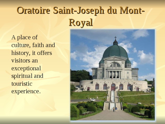 Oratoire Saint-Joseph du Mont-Royal A place of culture, faith and history, it offers visitors an exceptional spiritual and touristic experience. 