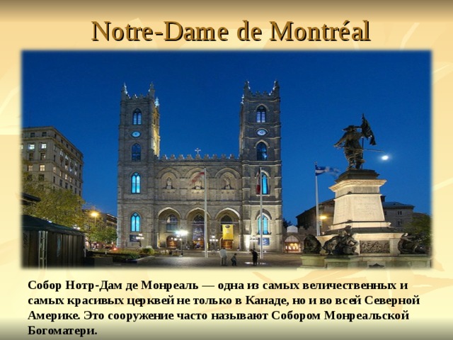 Notre-Dame de Montréal Собор Нотр-Дам де Монреаль — одна из самых величественных и самых красивых церквей не только в Канаде, но и во всей Северной Америке. Это сооружение часто называют Собором Монреальской Богоматери. 
