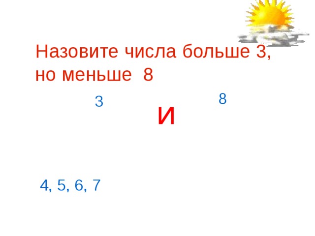 Назовите числа больше 3, но меньше 8    8 3 и 4, 5, 6, 7 