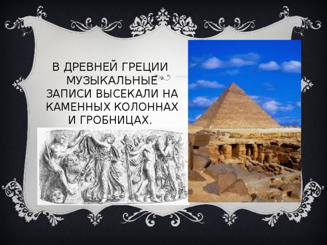 В ДРЕВНЕЙ ГРЕЦИИ МУЗЫКАЛЬНЫЕ ЗАПИСИ ВЫСЕКАЛИ НА КАМЕННЫХ КОЛОННАХ И ГРОБНИЦАХ. 