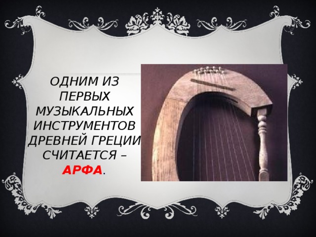 ОДНИМ ИЗ ПЕРВЫХ МУЗЫКАЛЬНЫХ ИНСТРУМЕНТОВ ДРЕВНЕЙ ГРЕЦИИ СЧИТАЕТСЯ – АРФА . 