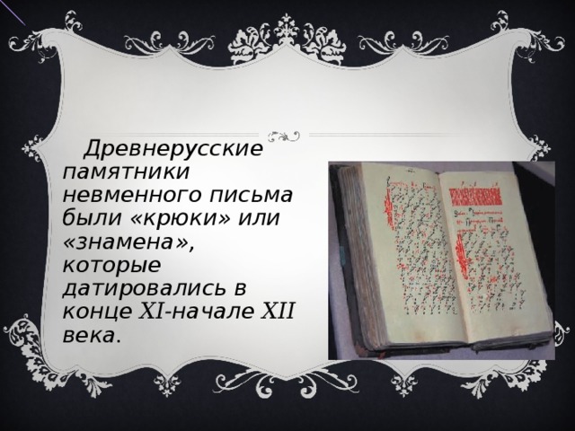  Древнерусские памятники невменного письма были «крюки» или «знамена», которые датировались в конце XI- начале XII века. 