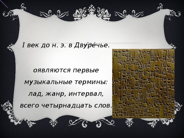 II век до н. э. в Двуречье. появляются первые музыкальные термины: лад, жанр, интервал, всего четырнадцать слов.   