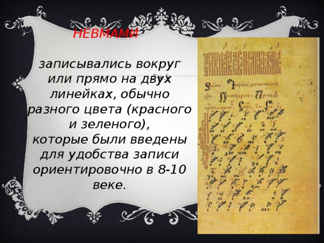 НЕВМАМИ    записывались вокруг или прямо на двух линейках, обычно разного цвета (красного и зеленого),  которые были введены для удобства записи ориентировочно в 8-10 веке. 