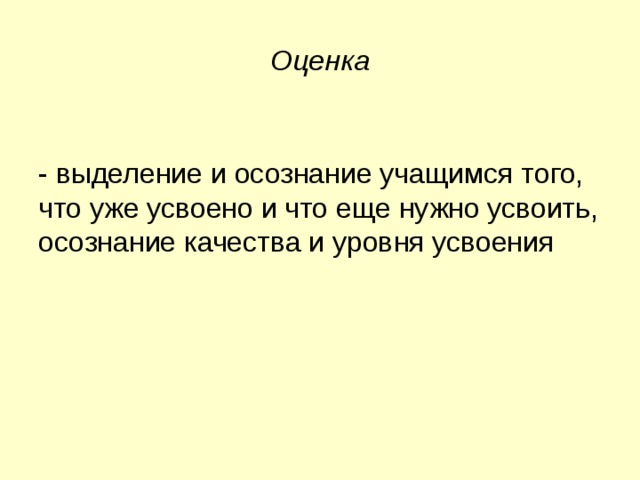  Оценка   - выделение и осознание учащимся того, что уже усвоено и что еще нужно усвоить, осознание качества и уровня усвоения 