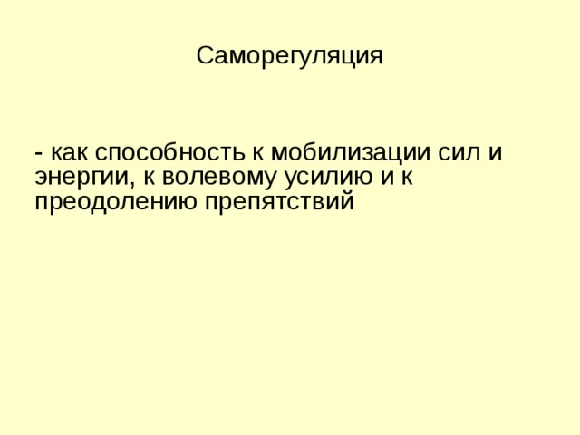  Саморегуляция   - как способность к мобилизации сил и энергии, к волевому усилию и к преодолению препятствий 