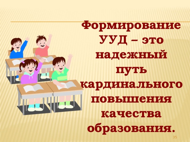  Формирование УУД – это надежный путь кардинального повышения качества образования.  