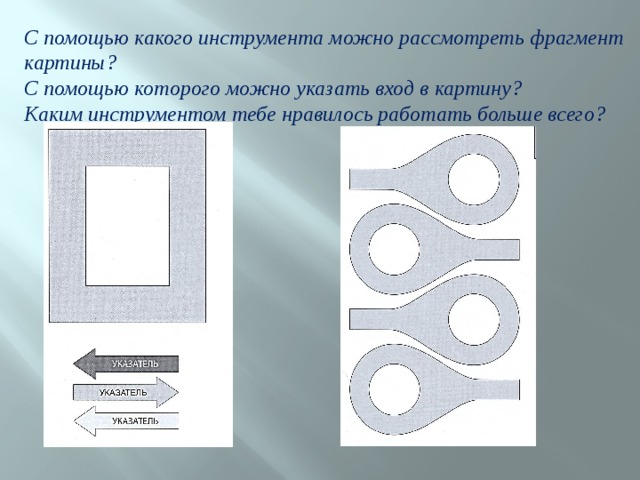 С помощью какого инструмента можно рассмотреть фрагмент картины? С помощью которого можно указать вход в картину? Каким инструментом тебе нравилось работать больше всего? 