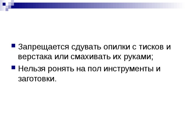 Запрещается сдувать опилки с тисков и верстака или смахивать их руками; Нельзя ронять на пол инструменты и заготовки. 