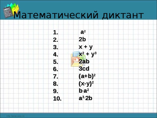 Математический диктант  a 2 2b  x + y x 2 + y 3 2ab 3cd (a+b) 2 (x-y) 2 b . a 2 a 3. 2b   3. 4. 5. 6. 7. 8. 9. 10.  