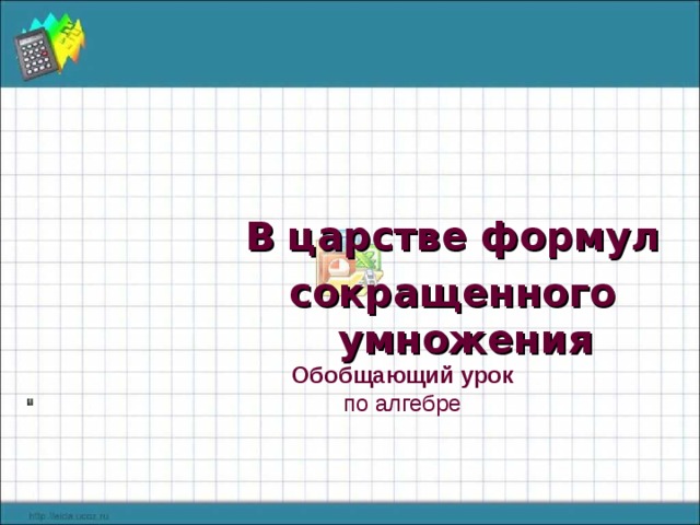  В царстве формул сокращенного умножения  Обобщающий  урок по алгебре 