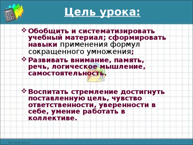  Цель урока: Обобщить и систематизировать учебный материал; сформировать навыки применения формул сокращенного умножения ; Развивать внимание, память, речь, логическое мышление, самостоятельность.   Воспитать стремление достигнуть поставленную цель, чувство ответственности, уверенности в себе, умение работать в коллективе. 