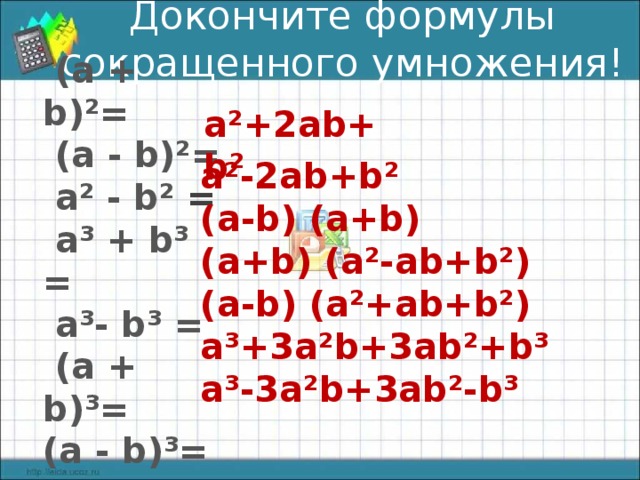 Докончите формулы сокращенного умножения!   (а + b)²=  (а - b)²=   а² - b² =  а³ + b³ =   а³- b³ =  (а + b)³= (а - b)³= а²+2аb+b² а²-2аb+b² (а-b) (а+b) (а+b) (а²-аb+b²) (а-b) (а²+аb+b²) а³+3а²b+3аb²+b³ а³-3а²b+3аb²-b³ 