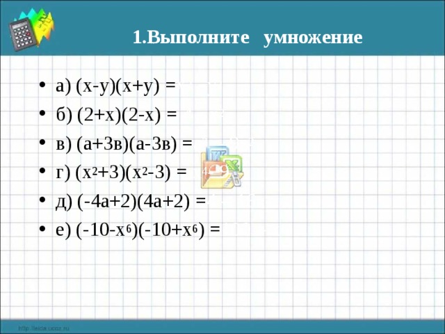 1.Выполните умножение а) (х-у)(х+у) = х 2 –у 2 б) (2+х)(2-х) = 4 - х 2 в) (а+3в)(а-3в) = а 2 - 9в 2 г) (х 2 +3)(х 2 -3) = х 4 - 9 д) (-4а+2)(4а+2) = 4 – 16а 2 е) (-10-х 6 )(-10+х 6 ) = 100 – х 12  