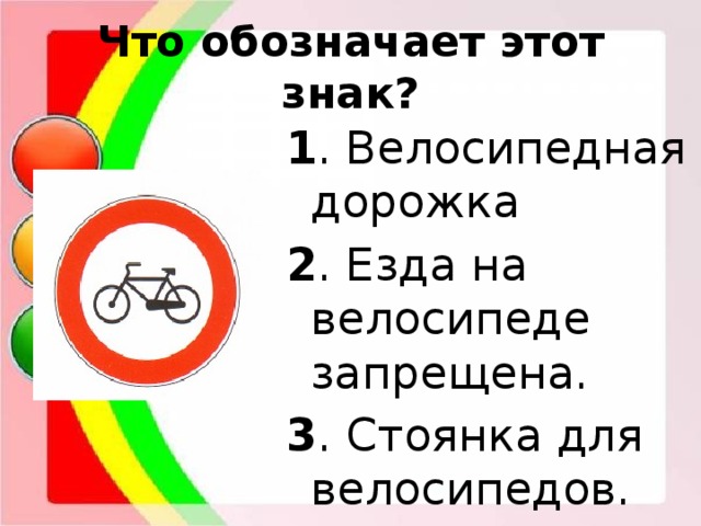 Что обозначает этот знак? 1 . Велосипедная дорожка  2 . Езда на велосипеде запрещена. 3 . Стоянка для велосипедов. 