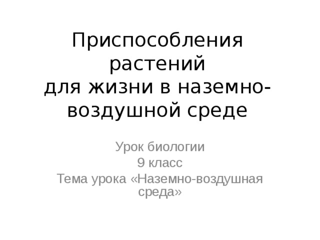 Приспособления растений  для жизни в наземно-воздушной среде Урок биологии 9 класс Тема урока «Наземно-воздушная среда» 