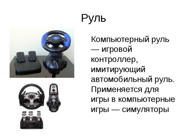 Руль Компьютерный руль — игровой контроллер, имитирующий автомобильный руль. Применяется для игры в компьютерные игры — симуляторы 