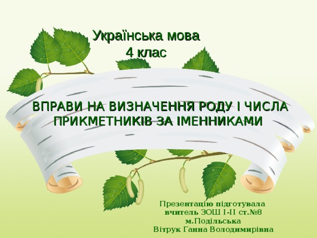 Українська мова 4 клас ВПРАВИ НА ВИЗНАЧЕННЯ РОДУ І ЧИСЛА ПРИКМЕТНИКІВ ЗА ІМЕННИКАМИ  Презентацію підготувала вчитель ЗОШ І-ІІ ст.№8 м.Подільська Вітрук Ганна Володимирівна 