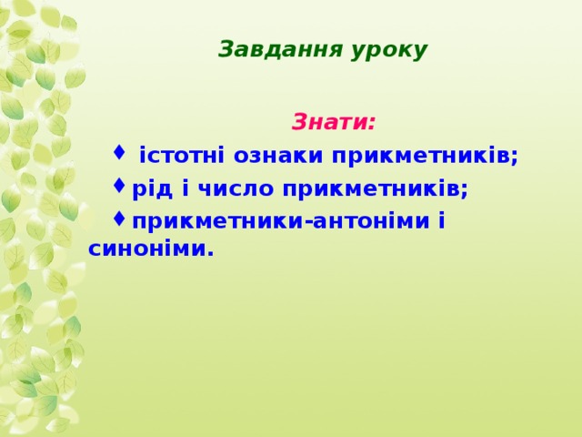 Завдання уроку Знати:  істотні ознаки прикметників; рід і число прикметників; прикметники-антоніми і синоніми. 