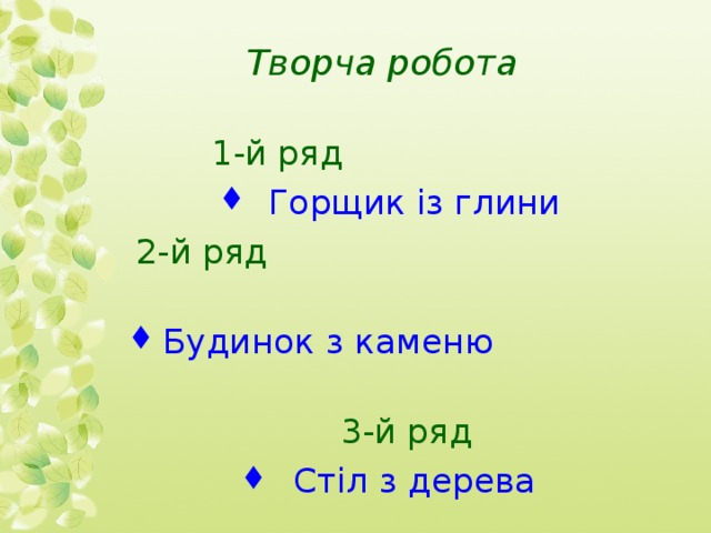 Творча робота    1-й ряд  Горщик із глини  2-й ряд  Б удинок з каменю  3-й ряд С тіл з дерева  