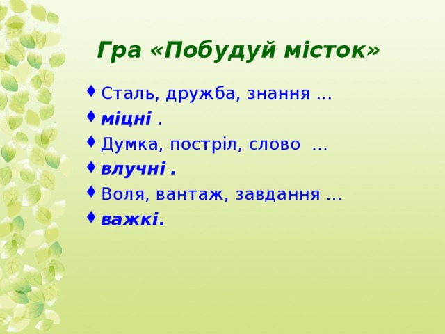  Гра «Побудуй місток»   Сталь, дружба, знання … міцні . Думка, постріл, слово … влучні  . Воля, вантаж, завдання … важкі .  