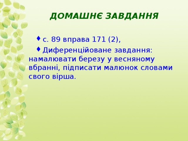 ДОМАШНЄ ЗАВДАННЯ с. 89 вправа 171 (2), Диференційоване завдання: намалювати березу у весняному вбранні, підписати малюнок словами свого вірша. 