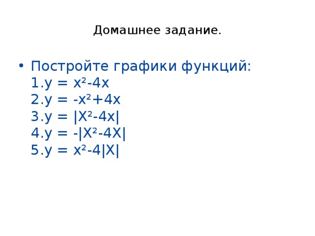 Домашнее задание. Постройте графики функций:  1.у = х²-4х  2.у = -х²+4х  3.у = |X²-4х|  4.у = -|X²-4X|  5.у = х²-4|X|   