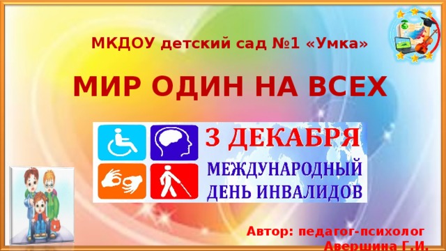 МКДОУ детский сад №1 «Умка»   МИР ОДИН НА ВСЕХ   Автор: педагог-психолог Авершина Г.И.  