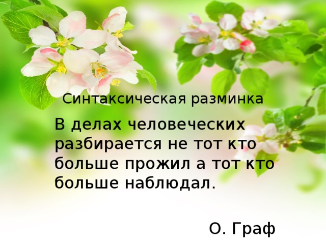 Синтаксическая разминка В делах человеческих разбирается не тот кто больше прожил а тот кто больше наблюдал.   О. Граф 