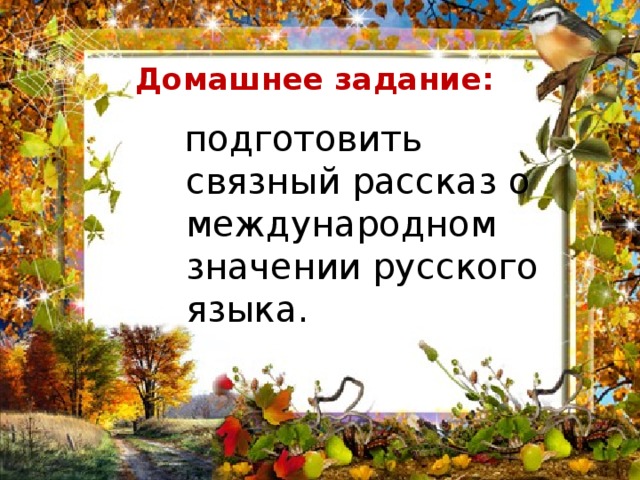  Домашнее задание:  подготовить связный рассказ о международном значении русского языка. 