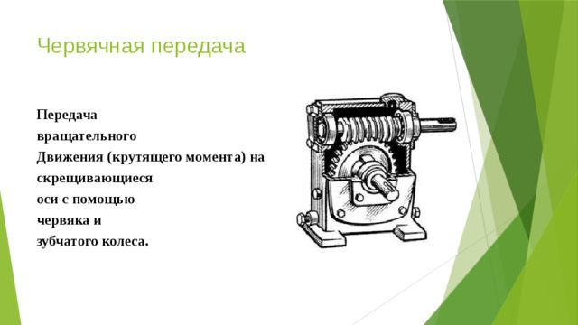Червячная передача Передача вращательного Движения (крутящего момента) на скрещивающиеся оси с помощью червяка и зубчатого колеса. 