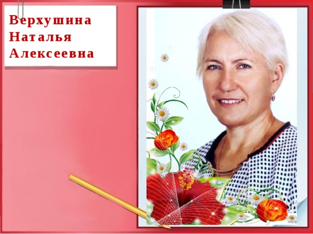 Верхушина  Наталья  Алексеевна  
