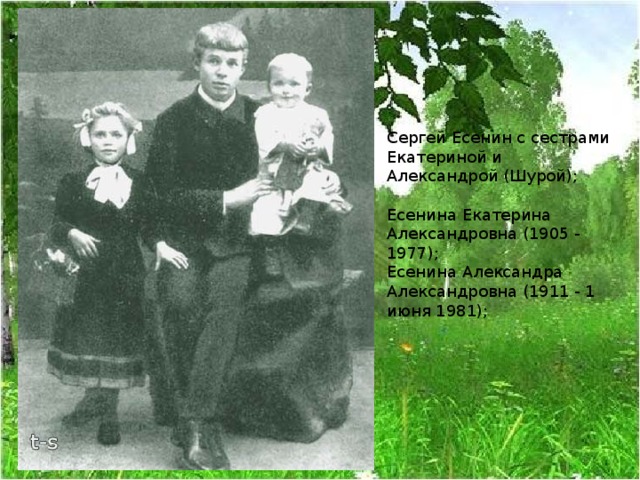 Сергей Есенин с сестрами Екатериной и Александрой (Шурой);   Есенина Екатерина Александровна (1905 - 1977);  Есенина Александра Александровна (1911 - 1 июня 1981); 