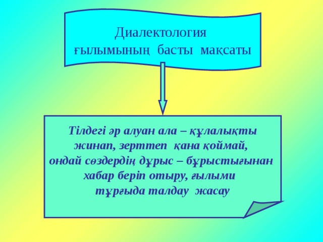 Диалектология ғылымының басты мақсаты Тілдегі әр алуан ала – құлалықты  жинап, зерттеп қана қоймай, ондай сөздердің дұрыс – бұрыстығынан хабар беріп отыру, ғылыми тұрғыда талдау жасау 