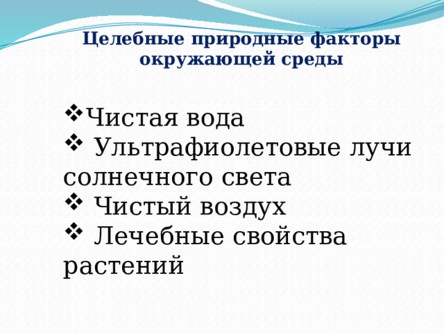 Целебные природные факторы окружающей среды  Чистая вода  Ультрафиолетовые лучи солнечного света  Чистый воздух  Лечебные свойства растений 