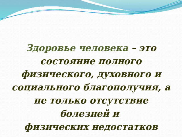 Здоровье человека – это состояние полного физического, духовного и социального благополучия, а не только отсутствие болезней и физических недостатков 