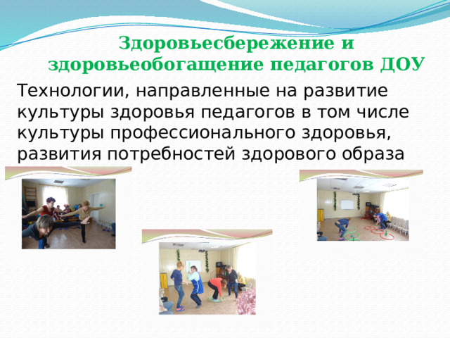              Здоровьесбережение и здоровьеобогащение педагогов ДОУ   Технологии, направленные на развитие культуры здоровья педагогов в том числе культуры профессионального здоровья, развития потребностей здорового образа жизни 