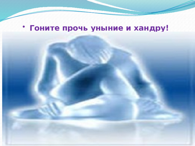  Гоните прочь уныние и хандру! 