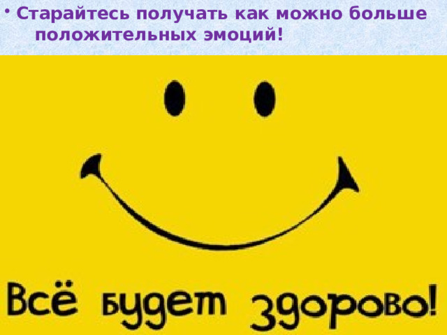  Старайтесь получать как можно больше положительных эмоций! 