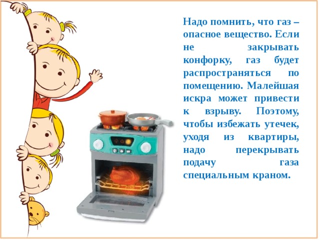 Надо помнить, что газ – опасное вещество. Если не закрывать конфорку, газ будет распространяться по помещению. Малейшая искра может привести к взрыву. Поэтому, чтобы избежать утечек, уходя из квартиры, надо перекрывать подачу газа специальным краном. 