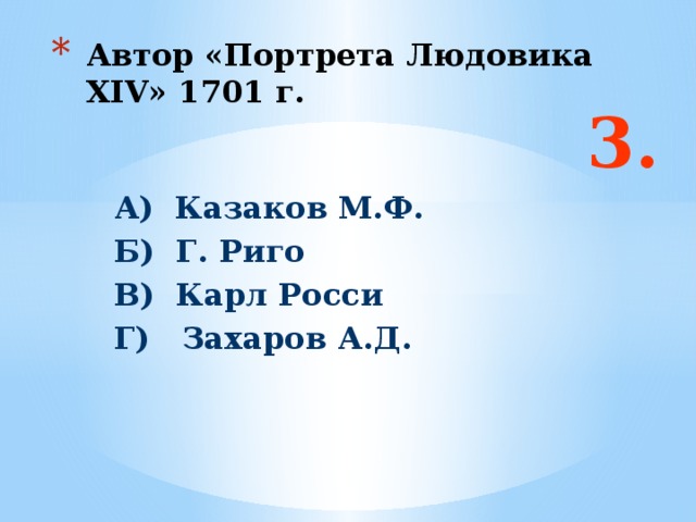 Автор «Портрета Людовика XIV» 1701 г. 3. А) Казаков М.Ф. Б) Г. Риго В) Карл Росси Г) Захаров А.Д. Ответ: г  