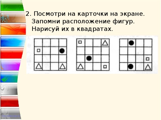 2. Посмотри на карточки на экране. Запомни расположение фигур. Нарисуй их в квадратах. 