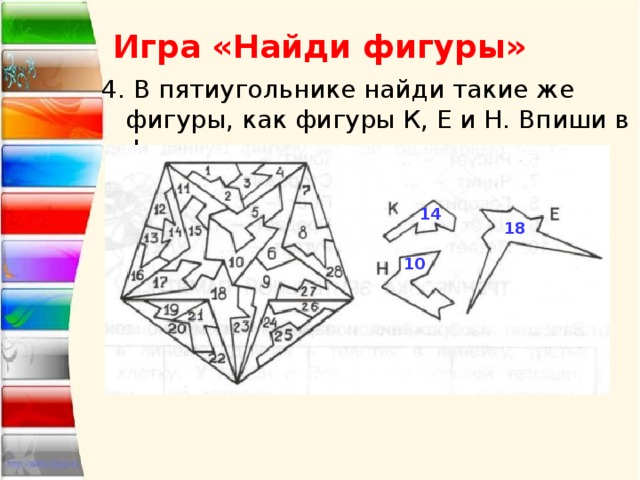 Игра «Найди фигуры» 4. В пятиугольнике найди такие же фигуры, как фигуры К, Е и Н. Впиши в фигуры их номера. 14 18 10 