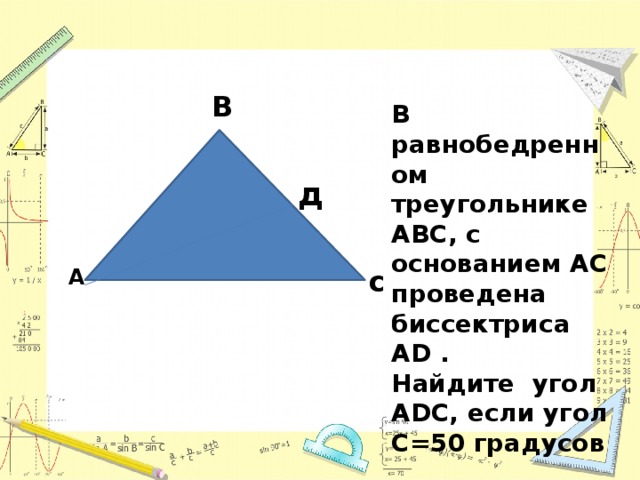 В В равнобедренном треугольнике АВС, с основанием АС проведена биссектриса АD . Найдите угол АDС, если угол С=50 градусов д А с 