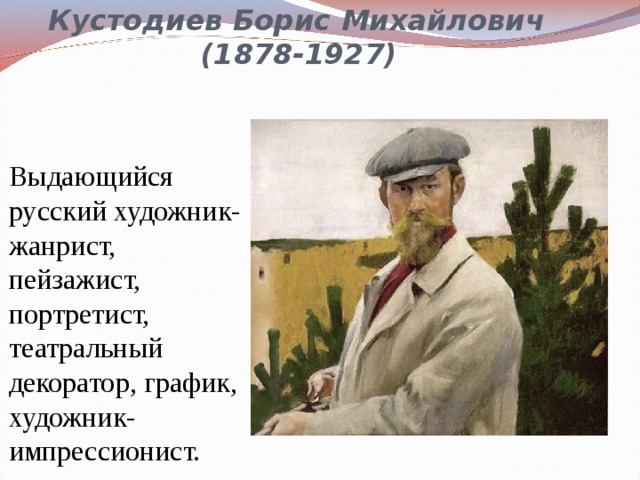       Кустодиев Борис Михайлович  (1878-1927)   Выдающийся русский художник-жанрист, пейзажист, портретист, театральный декоратор, график, художник-импрессионист. 