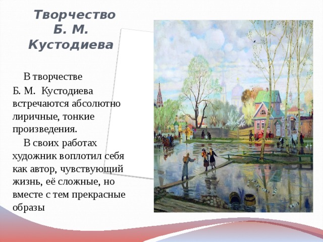  Творчество  Б. М. Кустодиева  В творчестве Б. М. Кустодиева встречаются абсолютно лиричные, тонкие произведения.  В своих работах художник воплотил себя как автор, чувствующий жизнь, её сложные, но вместе с тем прекрасные образы 